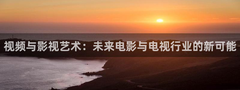 飞马影院app：视频与影视艺术：未来电影与电视行业的新可能