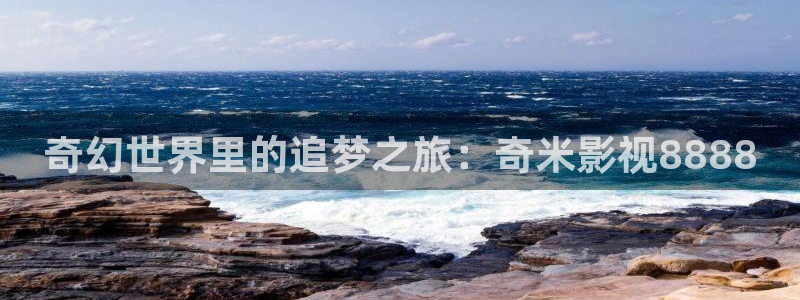 飞马影院下载安装：奇幻世界里的追梦之旅：奇米影视8888