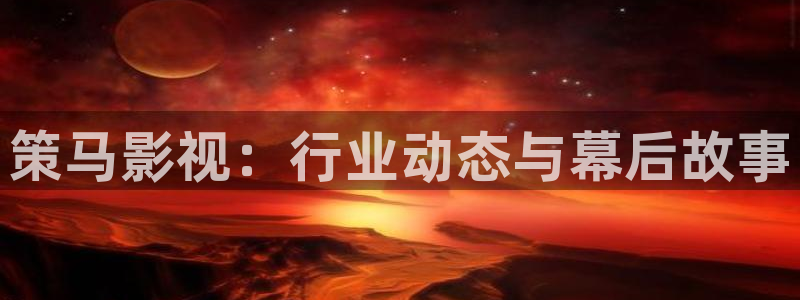 飞马影院：策马影视：行业动态与幕后故事