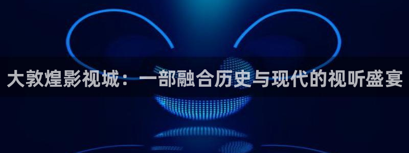 飞马影院在线观看：大敦煌影视城：一部融合历史与现代的视听盛宴