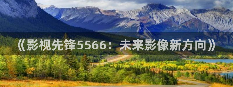 飞马影视：《影视先锋5566：未来影像新方向》